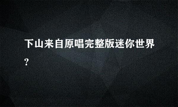 下山来自原唱完整版迷你世界？