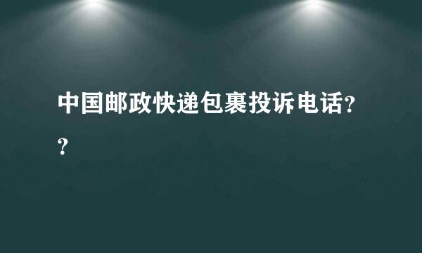 中国邮政快递包裹投诉电话？？