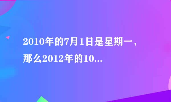 2010年的7月1日是星期一，那么2012年的10月一日是星期一对吗