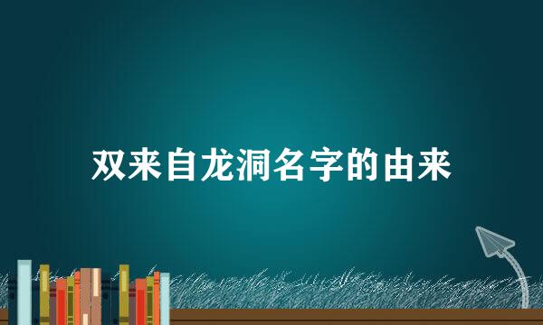 双来自龙洞名字的由来