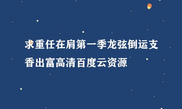 求重任在肩第一季龙弦倒运支香出富高清百度云资源