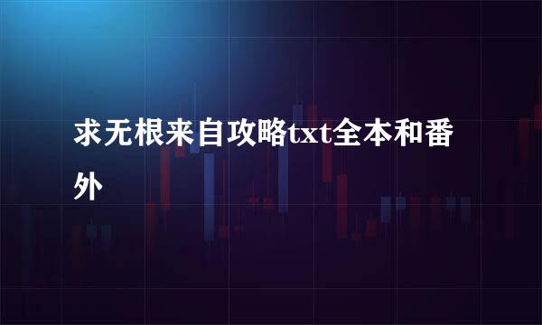 求无根来自攻略txt全本和番外