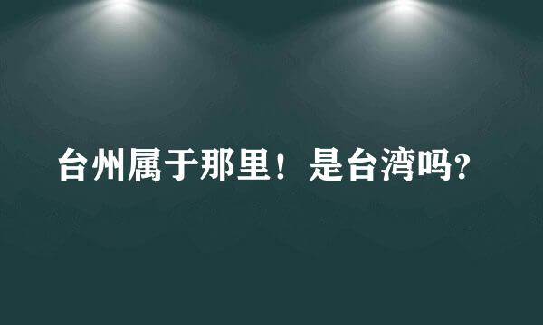 台州属于那里！是台湾吗？