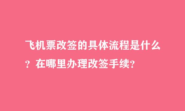 飞机票改签的具体流程是什么？在哪里办理改签手续？