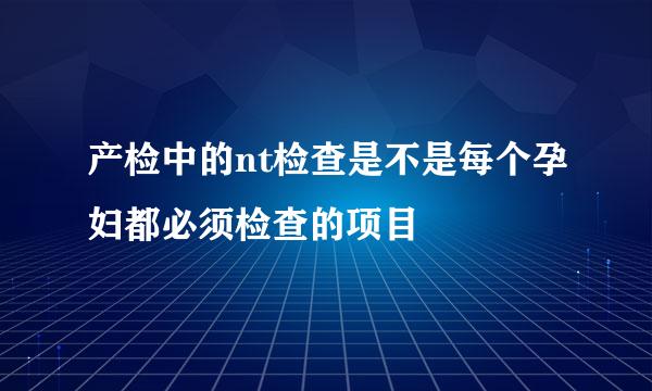 产检中的nt检查是不是每个孕妇都必须检查的项目