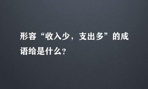 形容“收入少，支出多”的成语给是什么？