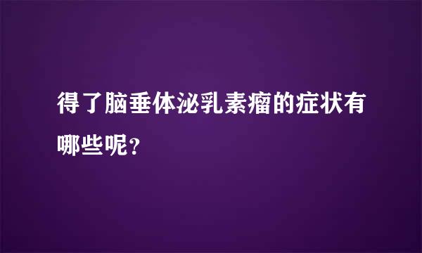 得了脑垂体泌乳素瘤的症状有哪些呢？