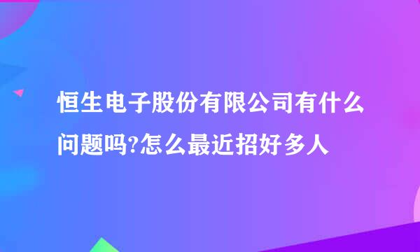 恒生电子股份有限公司有什么问题吗?怎么最近招好多人