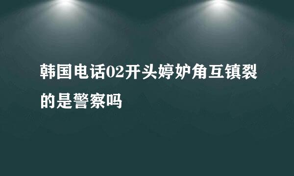 韩国电话02开头婷妒角互镇裂的是警察吗