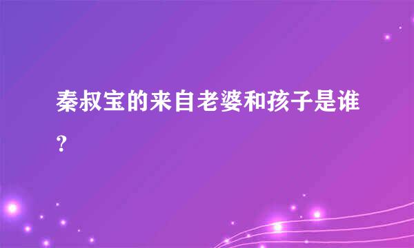 秦叔宝的来自老婆和孩子是谁？