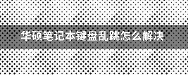 华硕笔记本键盘乱跳怎么解决