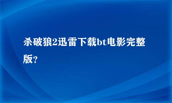 杀破狼2迅雷下载bt电影完整版？