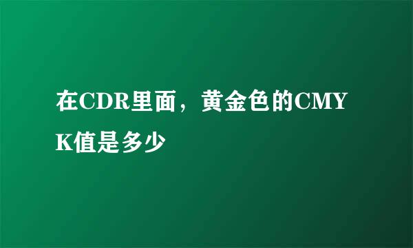 在CDR里面，黄金色的CMYK值是多少