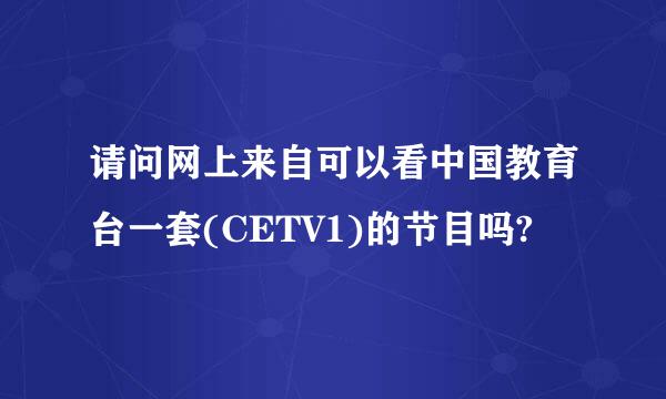 请问网上来自可以看中国教育台一套(CETV1)的节目吗?