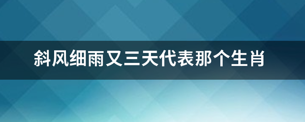 斜风细雨又三天代表那个生肖