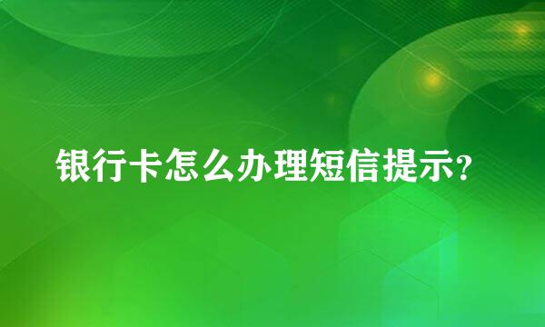 银行卡怎么办理短信提示？