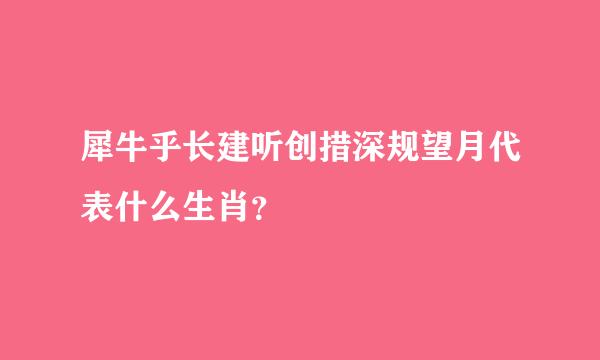 犀牛乎长建听创措深规望月代表什么生肖？