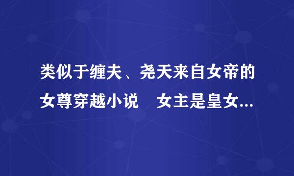 类似于缠夫、尧天来自女帝的女尊穿越小说 女主是皇女、王爷、或女皇的