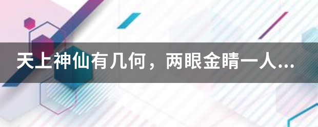 天上神仙有几何，两眼金睛一人武打一动物