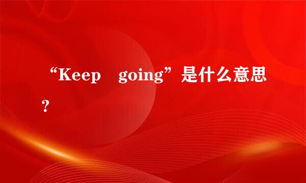 “Keep going”是什么意思？