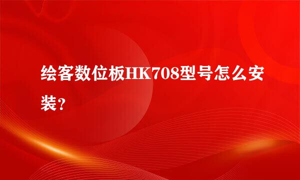 绘客数位板HK708型号怎么安装？