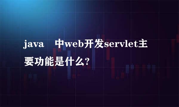 java 中web开发servlet主要功能是什么?