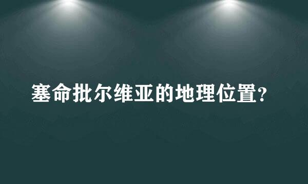 塞命批尔维亚的地理位置？