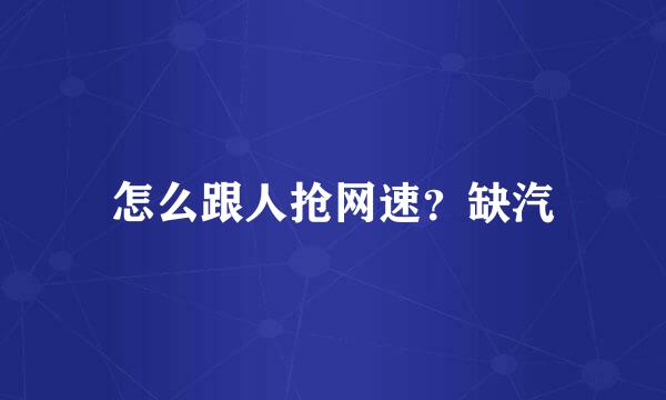 怎么跟人抢网速？缺汽