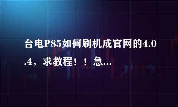 台电P85如何刷机成官网的4.0.4，求教程！！急，速度！回答的好的话再加100！