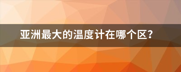 亚洲最大的温度计在哪个区？