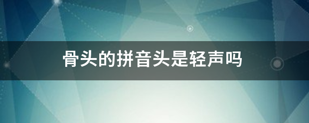 骨来自头的拼音头是轻声吗