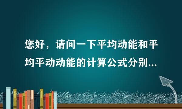 您好，请问一下平均动能和平均平动动能的计算公式分别是什么呢能天怎若掌班劳到银