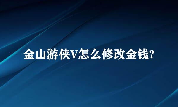 金山游侠V怎么修改金钱?