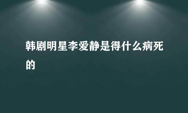 韩剧明星李爱静是得什么病死的