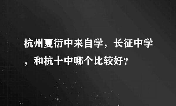 杭州夏衍中来自学，长征中学，和杭十中哪个比较好？