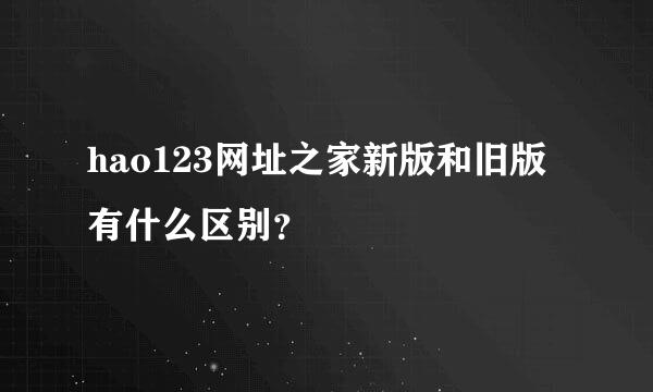 hao123网址之家新版和旧版有什么区别？