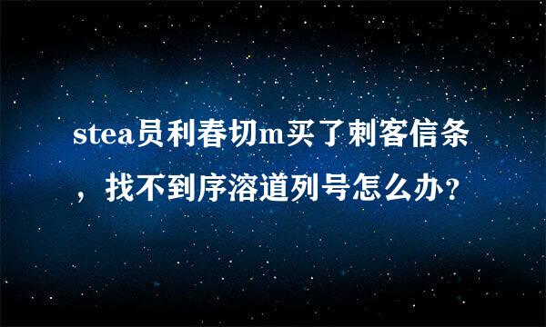 stea员利春切m买了刺客信条，找不到序溶道列号怎么办？