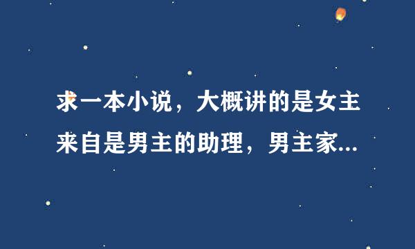 求一本小说，大概讲的是女主来自是男主的助理，男主家管家收养的女儿，从小跟着男主，喜欢二少爷，但是二少爷