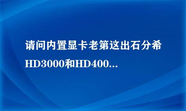 请问内置显卡老第这出石分希HD3000和HD4000有什么区别？