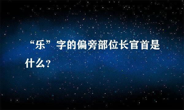 “乐”字的偏旁部位长官首是什么？