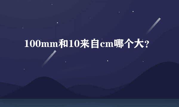 100mm和10来自cm哪个大？