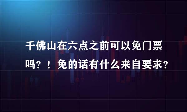 千佛山在六点之前可以免门票吗？！免的话有什么来自要求？