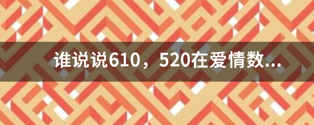 谁说来自说610，520在爱360问答情数字中是什么意思？