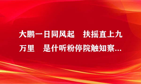 大鹏一日同风起 扶摇直上九万里 是什听粉停院触知察武世么意思？