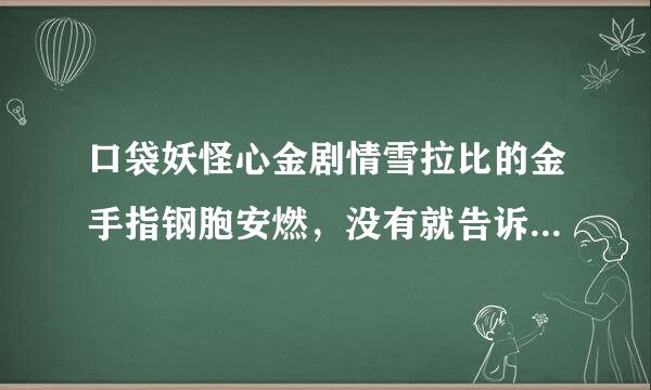 口袋妖怪心金剧情雪拉比的金手指钢胞安燃，没有就告诉我好用，无毒的修改器