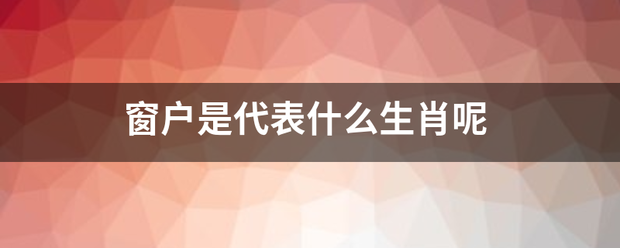 窗户来自是代表什么生肖呢