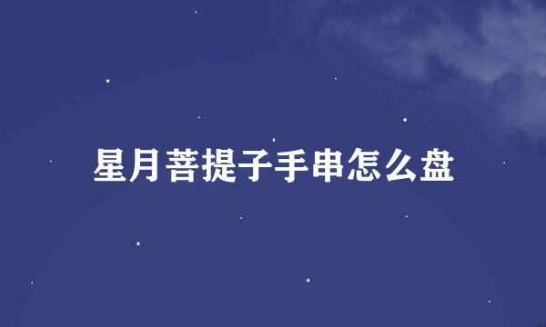 星月菩提子手串怎么盘