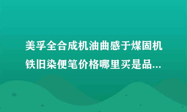 美孚全合成机油曲感于煤固机铁旧染便笔价格哪里买是品质和性价比最高的？