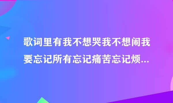 歌词里有我不想哭我不想闹我要忘记所有忘记痛苦忘记烦恼我告诉自己已经什么不在今殖所标而每重要