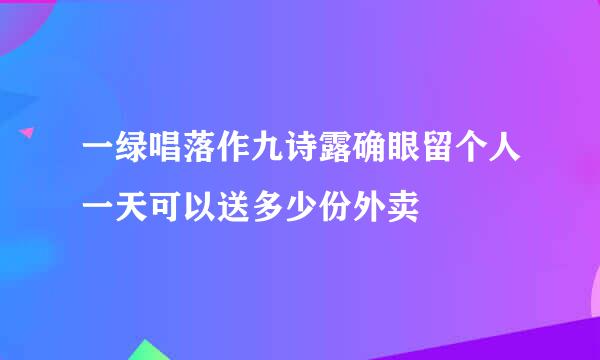 一绿唱落作九诗露确眼留个人一天可以送多少份外卖